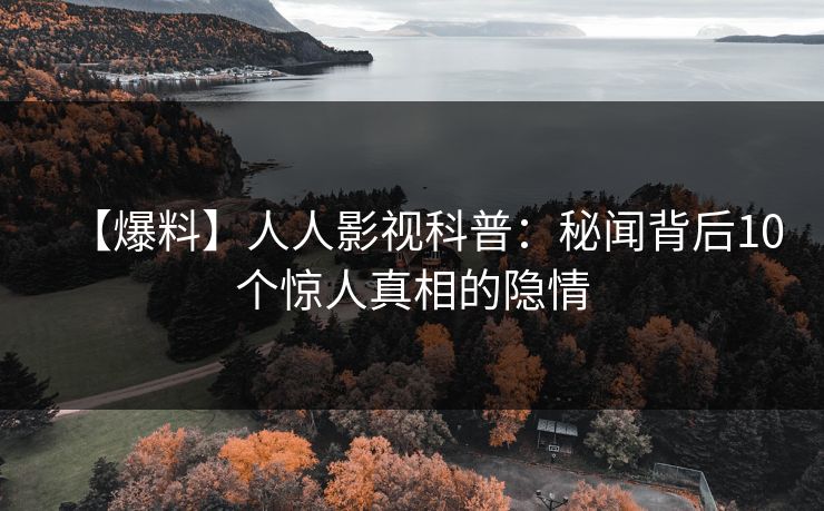 【爆料】人人影视科普：秘闻背后10个惊人真相的隐情