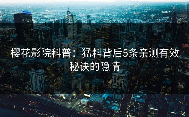 樱花影院科普：猛料背后5条亲测有效秘诀的隐情