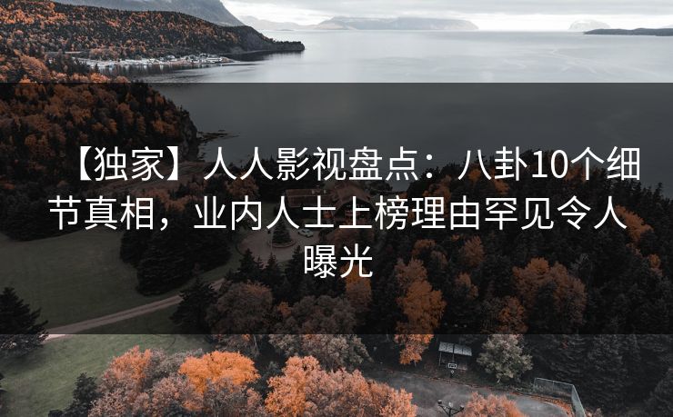 【独家】人人影视盘点：八卦10个细节真相，业内人士上榜理由罕见令人曝光