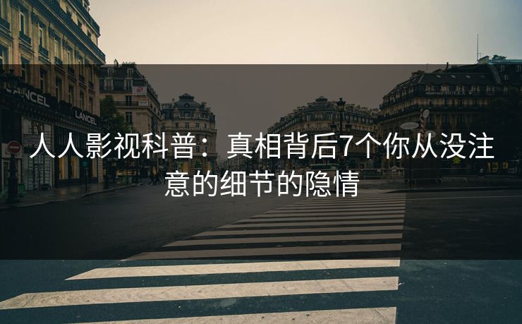 人人影视科普：真相背后7个你从没注意的细节的隐情