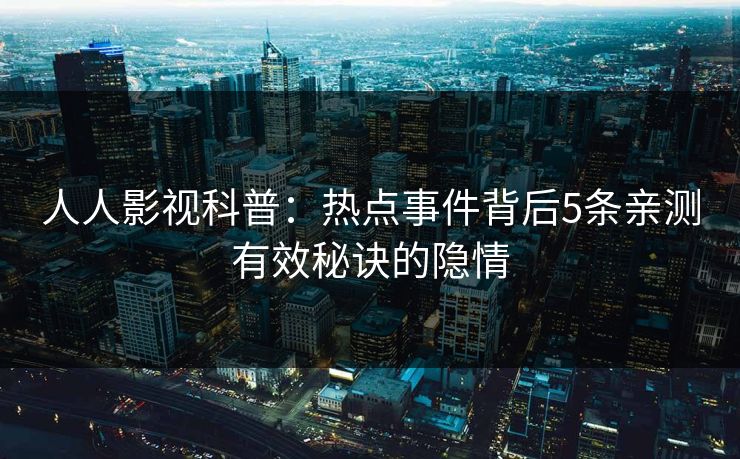 人人影视科普：热点事件背后5条亲测有效秘诀的隐情