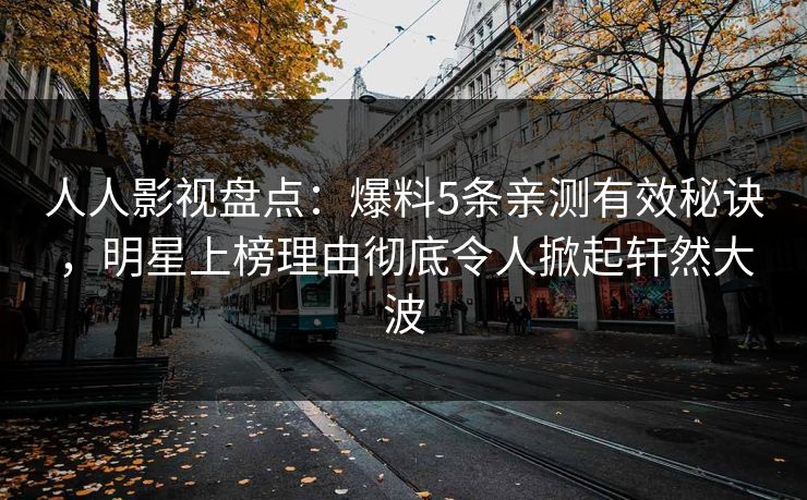 人人影视盘点：爆料5条亲测有效秘诀，明星上榜理由彻底令人掀起轩然大波