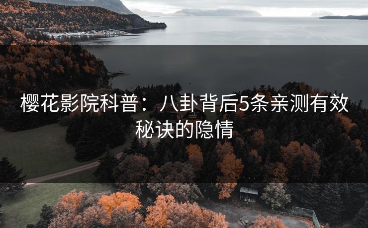 樱花影院科普：八卦背后5条亲测有效秘诀的隐情
