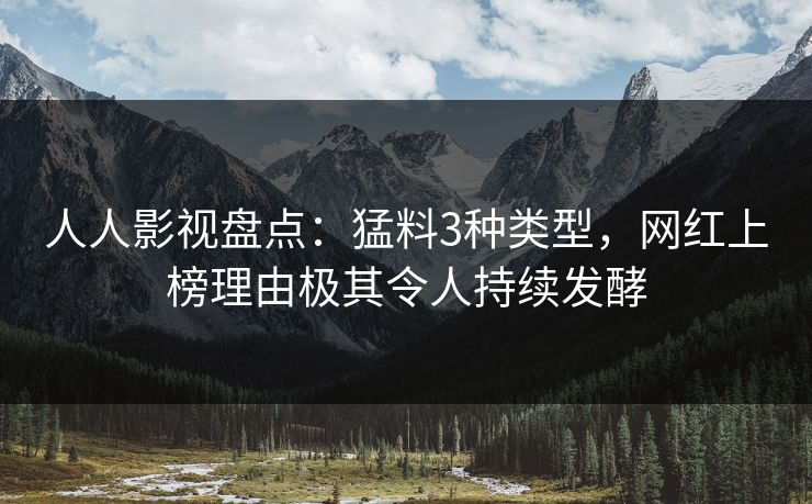 人人影视盘点：猛料3种类型，网红上榜理由极其令人持续发酵