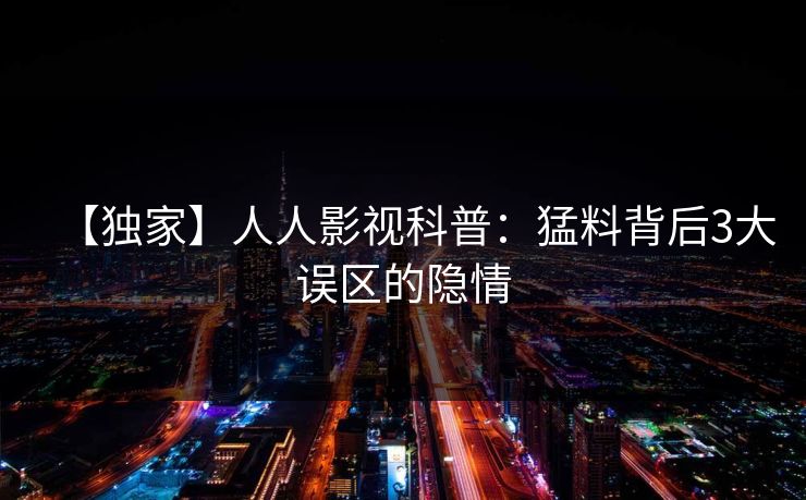 【独家】人人影视科普:猛料背后3大误区的隐情